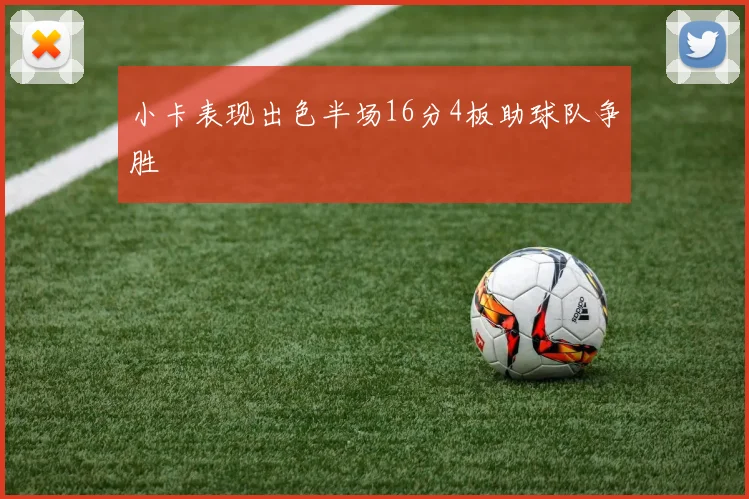 小卡表现出色半场16分4板助球队争胜