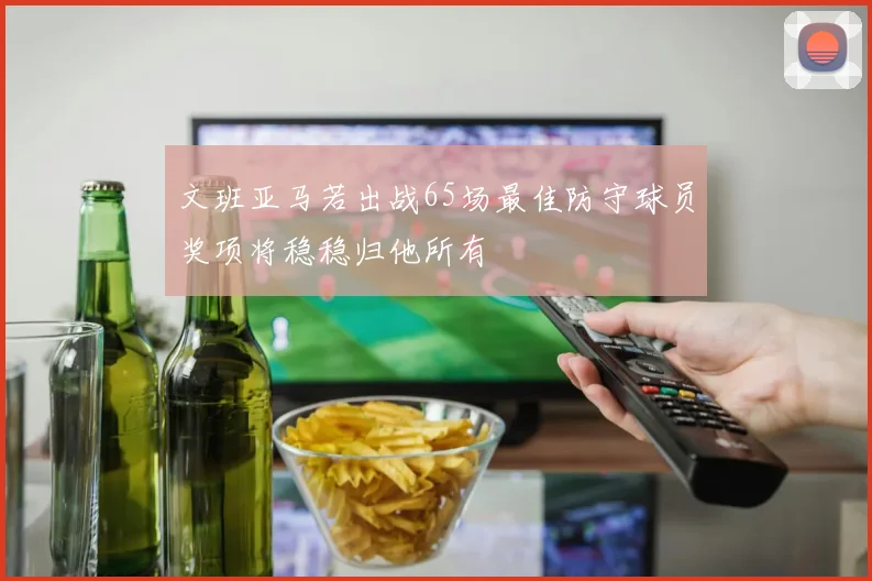 文班亚马若出战65场最佳防守球员奖项将稳稳归他所有