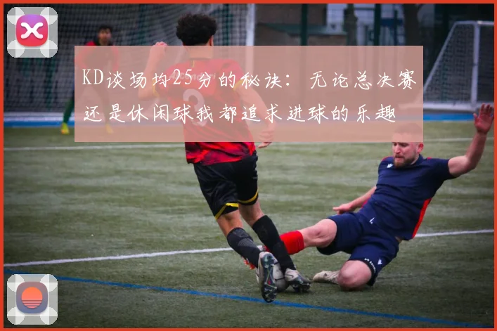 KD谈场均25分的秘诀：无论总决赛还是休闲球我都追求进球的乐趣
