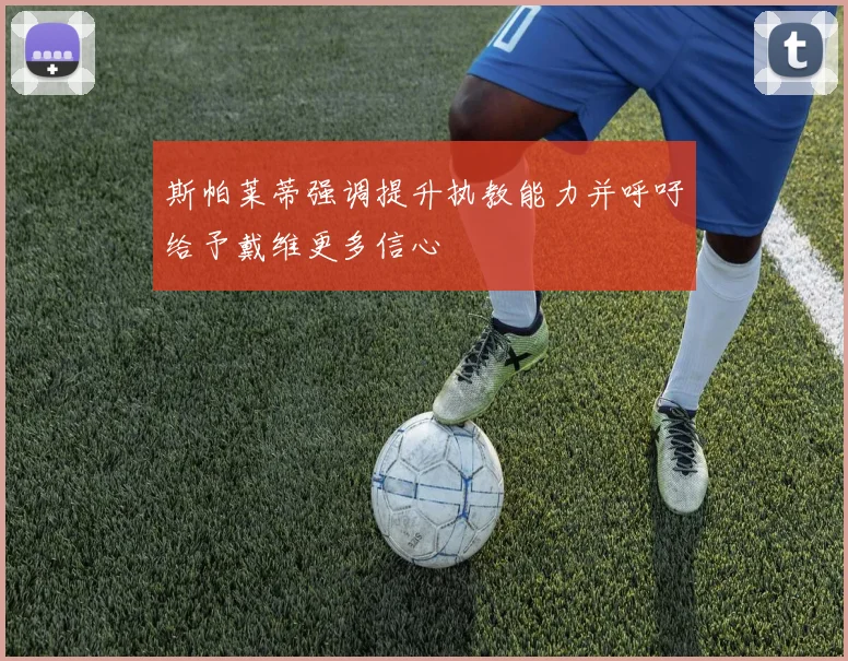 斯帕莱蒂强调提升执教能力并呼吁给予戴维更多信心