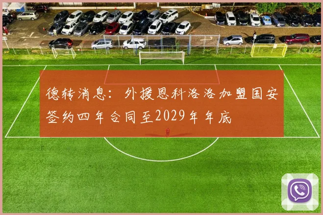 德转消息：外援恩科洛洛加盟国安签约四年合同至2029年年底