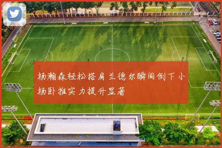 杨瀚森轻松搭肩兰德尔瞬间倒下小杨卧推实力提升显著