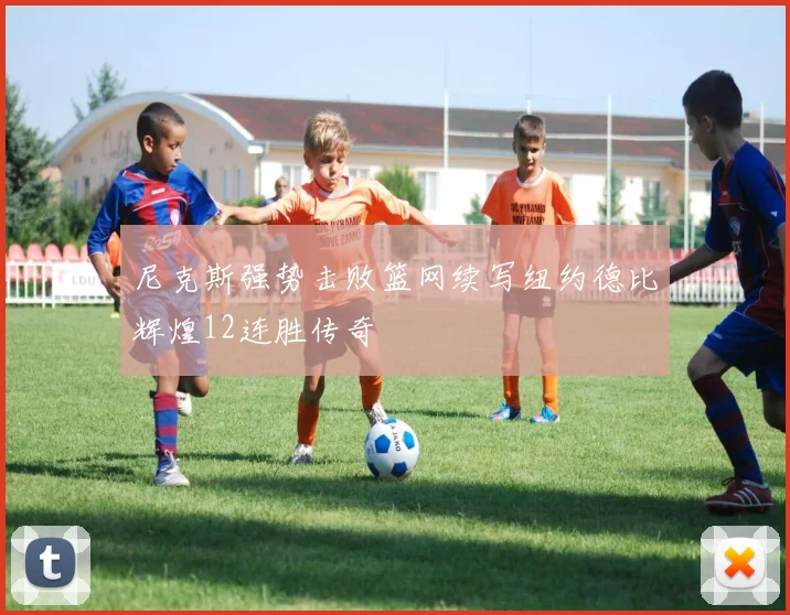 尼克斯强势击败篮网续写纽约德比辉煌12连胜传奇
