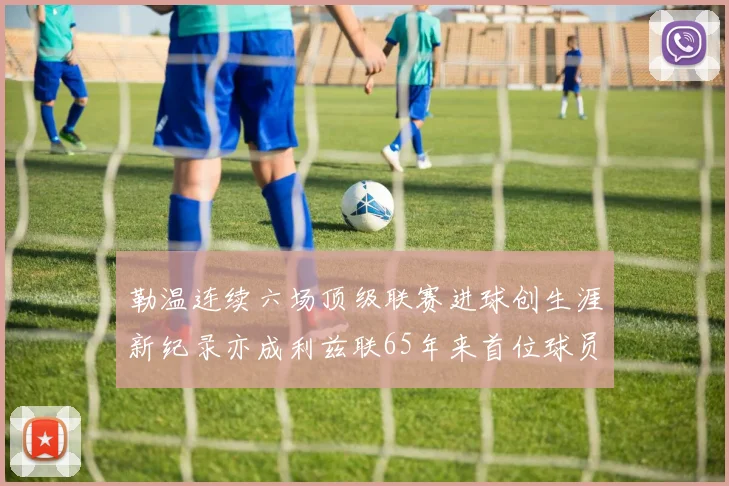 勒温连续六场顶级联赛进球创生涯新纪录亦成利兹联65年来首位球员