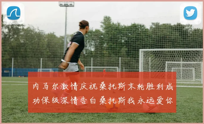 内马尔激情庆祝桑托斯末轮胜利成功保级深情告白桑托斯我永远爱你