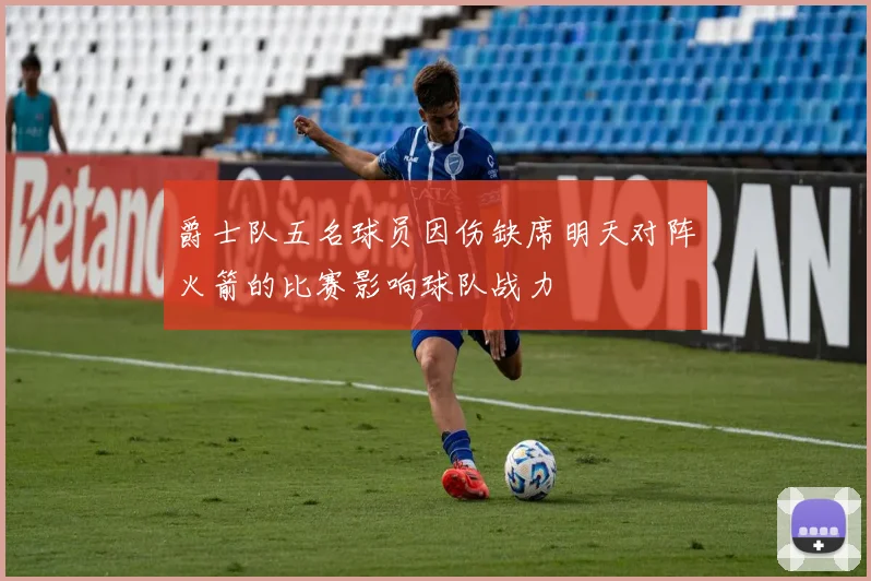 爵士队五名球员因伤缺席明天对阵火箭的比赛影响球队战力