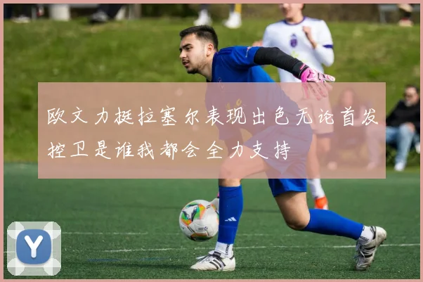 欧文力挺拉塞尔表现出色无论首发控卫是谁我都会全力支持