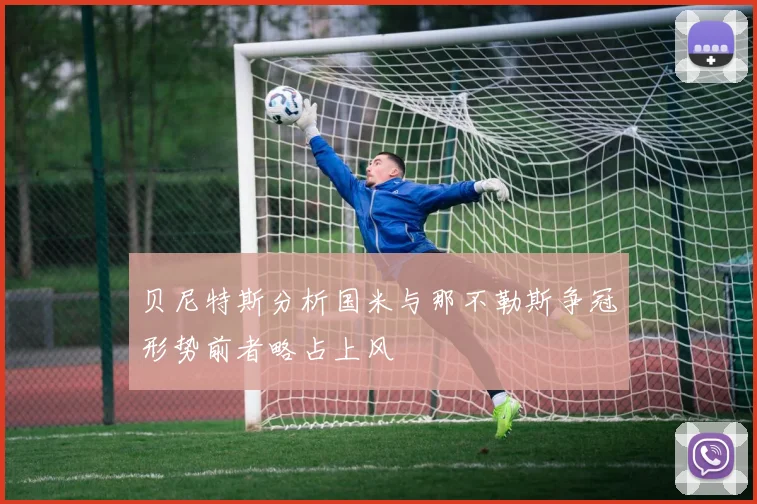 贝尼特斯分析国米与那不勒斯争冠形势前者略占上风