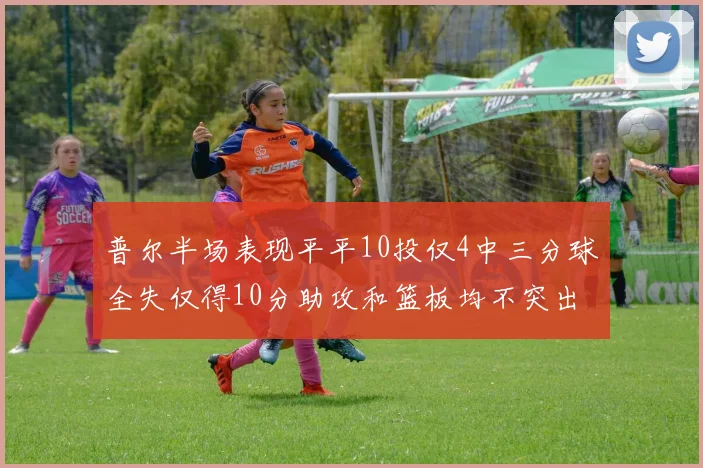 普尔半场表现平平10投仅4中三分球全失仅得10分助攻和篮板均不突出