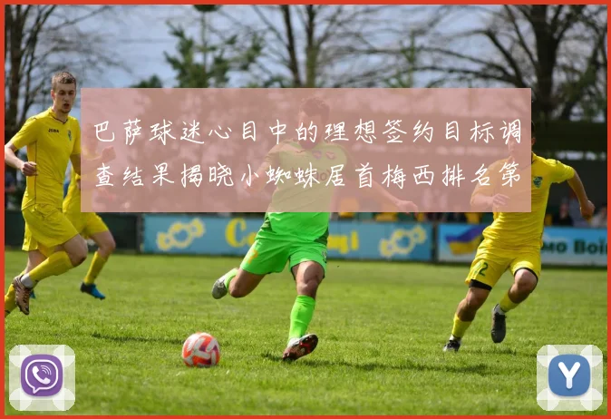 巴萨球迷心目中的理想签约目标调查结果揭晓小蜘蛛居首梅西排名第六