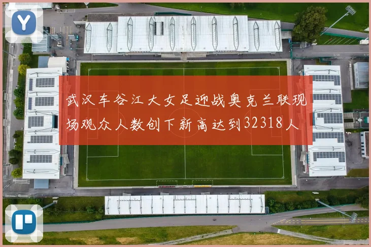 武汉车谷江大女足迎战奥克兰联现场观众人数创下新高达到32318人