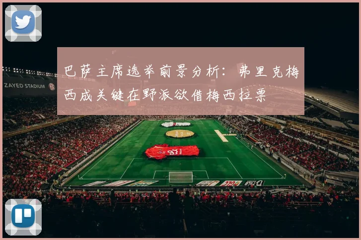 巴萨主席选举前景分析：弗里克梅西成关键在野派欲借梅西拉票