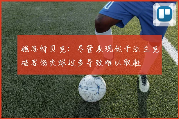 施洛特贝克：尽管表现优于法兰克福客场失球过多导致难以取胜