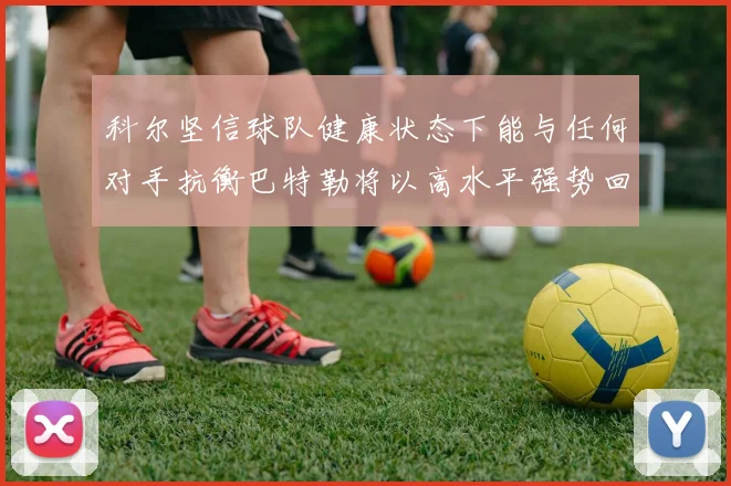 科尔坚信球队健康状态下能与任何对手抗衡巴特勒将以高水平强势回归