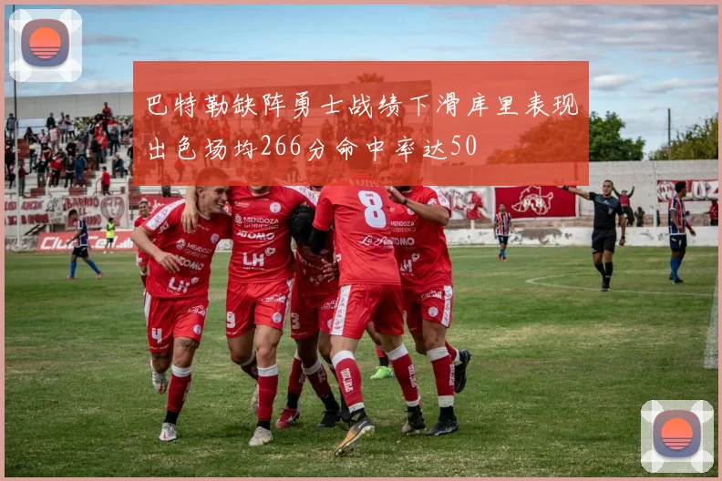 巴特勒缺阵勇士战绩下滑库里表现出色场均266分命中率达50