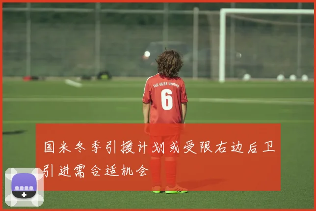国米冬季引援计划或受限右边后卫引进需合适机会