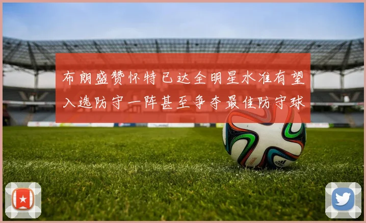 布朗盛赞怀特已达全明星水准有望入选防守一阵甚至争夺最佳防守球员