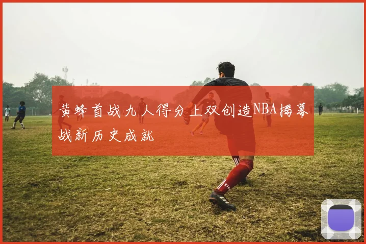 黄蜂首战九人得分上双创造NBA揭幕战新历史成就