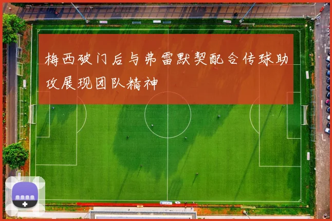 梅西破门后与弗雷默契配合传球助攻展现团队精神