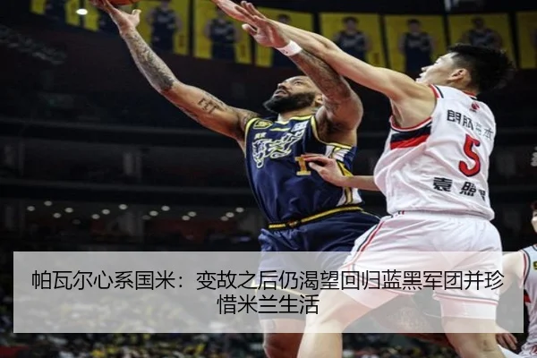 帕瓦尔心系国米：变故之后仍渴望回归蓝黑军团并珍惜米兰生活（BEIBOSPORTS）