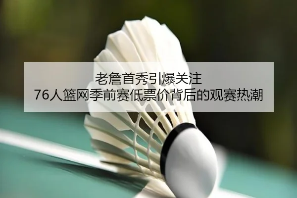 老詹首秀引爆关注 76人篮网季前赛低票价背后的观赛热潮（BEIBOSPORTS）
