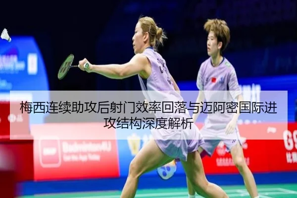 梅西连续助攻后射门效率回落与迈阿密国际进攻结构深度解析（BEIBOSPORTS）